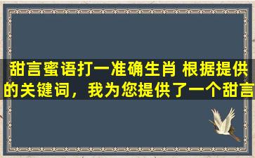 甜言蜜语打一准确生肖 根据提供的关键词，我为您提供了一个甜言蜜语的生肖动物形象，以及与生肖相关的神话故事。希望您喜欢。